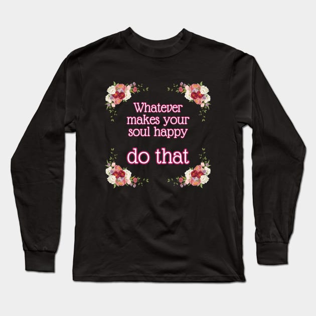 Whatever makes your soul happy - do that Long Sleeve T-Shirt by UnCoverDesign